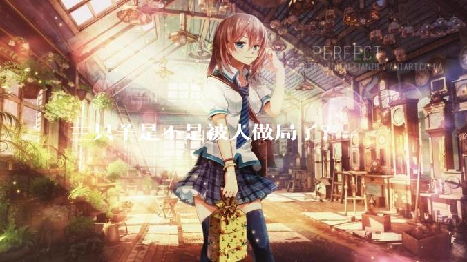 三只羊是不是被人做局了？